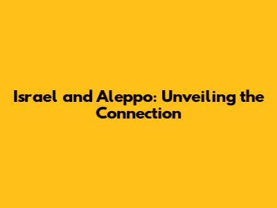 Israel and Aleppo: Unveiling the Connection