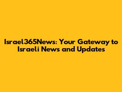 Israel365News: Your Gateway to Israeli News and Updates