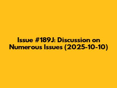 Issue #189J: Discussion on Numerous Issues (2025-10-10)