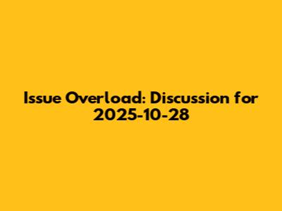 Issue Overload: Discussion for 2025-10-28
