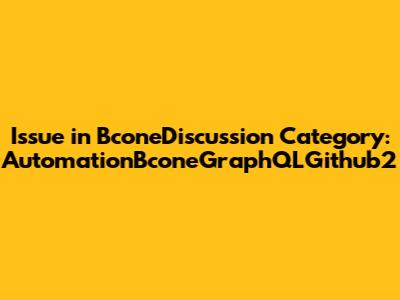 Issue in BconeDiscussion Category: AutomationBconeGraphQLGithub2