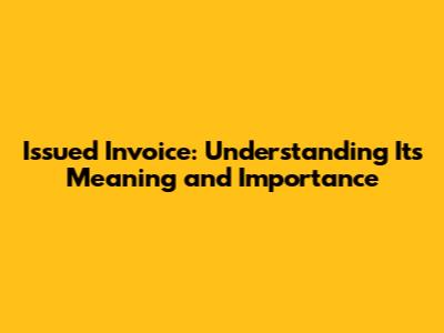Issued Invoice: Understanding Its Meaning and Importance
