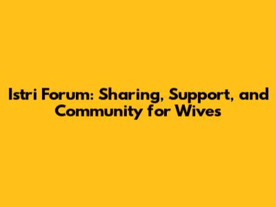 Istri Forum: Sharing, Support, and Community for Wives