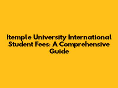 Itemple University International Student Fees: A Comprehensive Guide
