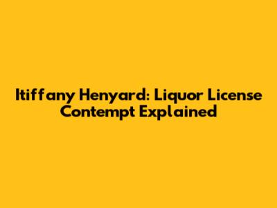 Itiffany Henyard: Liquor License Contempt Explained