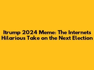 Itrump 2024 Meme: The Internet's Hilarious Take on the Next Election