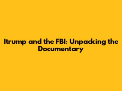 Itrump and the FBI: Unpacking the Documentary