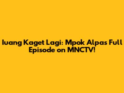 Iuang Kaget Lagi: Mpok Alpa's Full Episode on MNCTV!