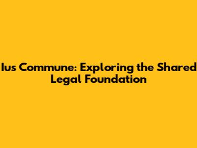 Ius Commune: Exploring the Shared Legal Foundation