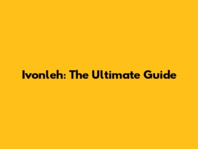 Ivonleh: The Ultimate Guide