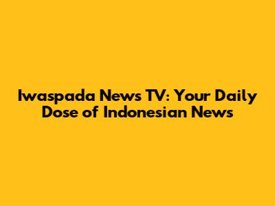 Iwaspada News TV: Your Daily Dose of Indonesian News