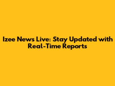 Izee News Live: Stay Updated with Real-Time Reports