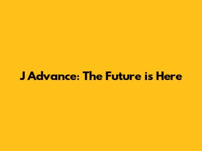 J Advance: The Future is Here