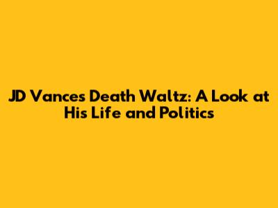 JD Vance's Death Waltz: A Look at His Life and Politics