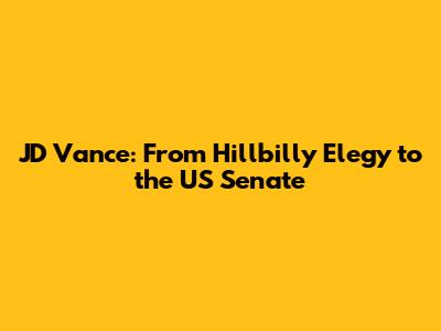 JD Vance: From Hillbilly Elegy to the US Senate