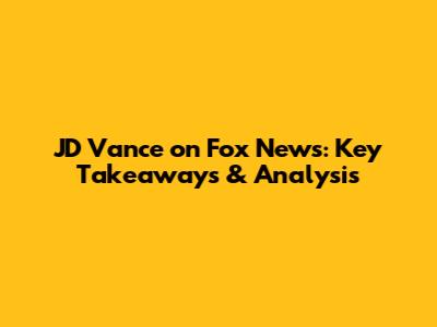 JD Vance on Fox News: Key Takeaways & Analysis