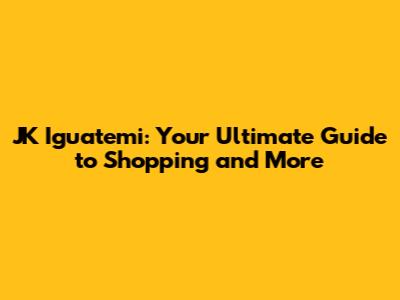 JK Iguatemi: Your Ultimate Guide to Shopping and More