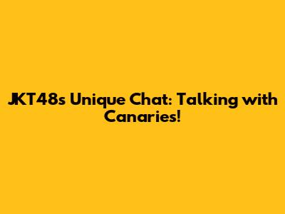 JKT48's Unique Chat: Talking with Canaries!