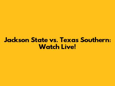 Jackson State vs. Texas Southern: Watch Live!
