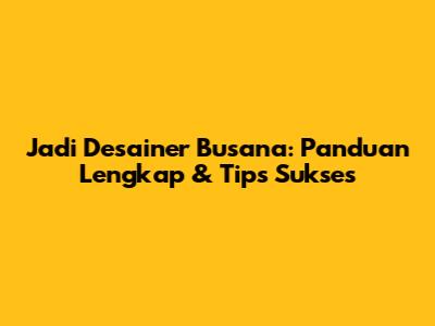 Jadi Desainer Busana: Panduan Lengkap & Tips Sukses