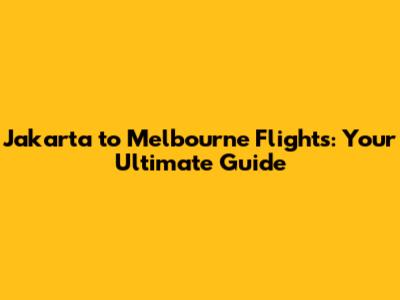 Jakarta to Melbourne Flights: Your Ultimate Guide