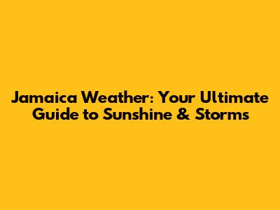 Jamaica Weather: Your Ultimate Guide to Sunshine & Storms