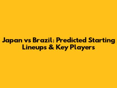 Japan vs Brazil: Predicted Starting Lineups & Key Players