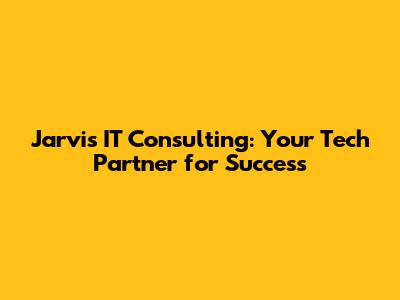 Jarvis IT Consulting: Your Tech Partner for Success