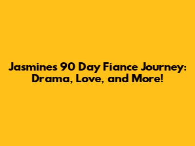 Jasmine's 90 Day Fiance Journey: Drama, Love, and More!