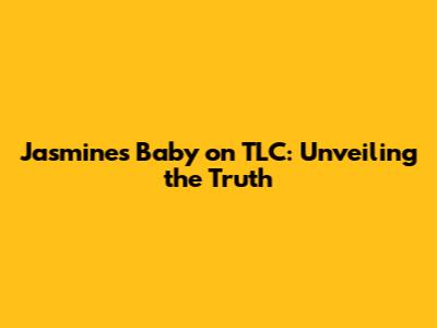 Jasmine's Baby on TLC: Unveiling the Truth
