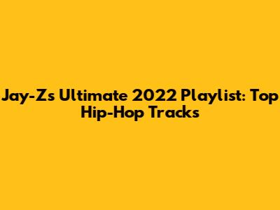 Jay-Z's Ultimate 2022 Playlist: Top Hip-Hop Tracks