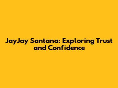 JayJay Santana: Exploring Trust and Confidence
