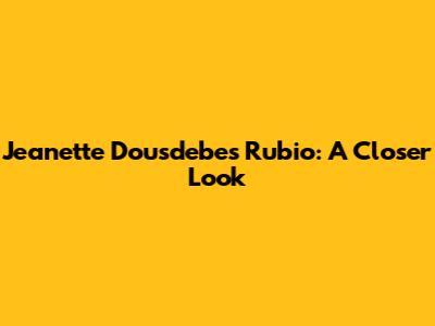 Jeanette Dousdebes Rubio: A Closer Look