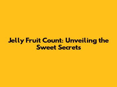 Jelly Fruit Count: Unveiling the Sweet Secrets