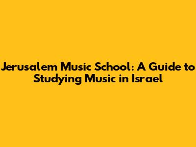 Jerusalem Music School: A Guide to Studying Music in Israel