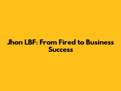 Jhon LBF: From Fired to Business Success