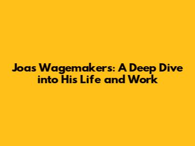 Joas Wagemakers: A Deep Dive into His Life and Work