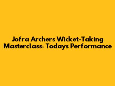 Jofra Archer's Wicket-Taking Masterclass: Today's Performance