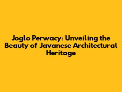 Joglo Perwacy: Unveiling the Beauty of Javanese Architectural Heritage