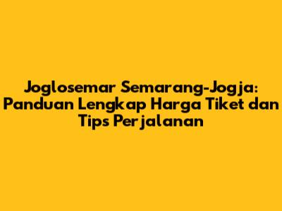 Joglosemar Semarang-Jogja: Panduan Lengkap Harga Tiket dan Tips Perjalanan