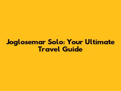 Joglosemar Solo: Your Ultimate Travel Guide
