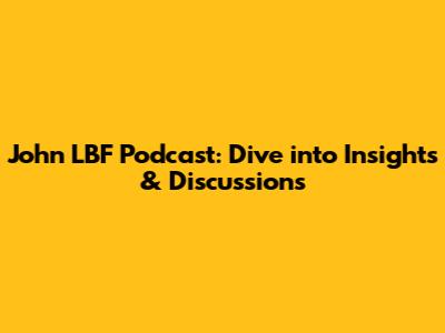 John LBF Podcast: Dive into Insights & Discussions