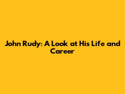 John Rudy: A Look at His Life and Career