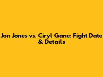 Jon Jones vs. Ciryl Gane: Fight Date & Details