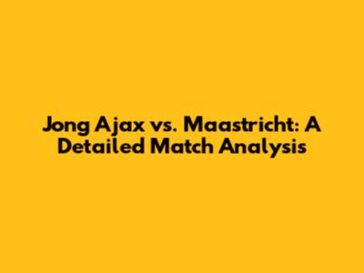 Jong Ajax vs. Maastricht: A Detailed Match Analysis