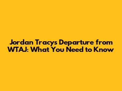 Jordan Tracy's Departure from WTAJ: What You Need to Know