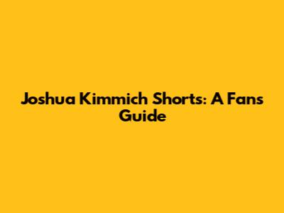 Joshua Kimmich Shorts: A Fan's Guide