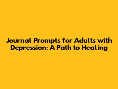 Journal Prompts for Adults with Depression: A Path to Healing
