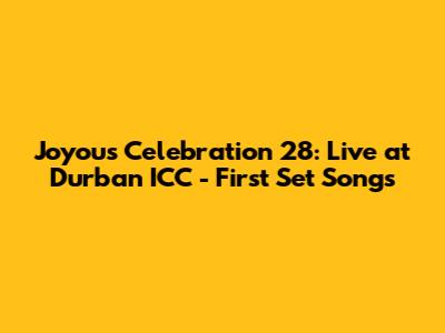 Joyous Celebration 28: Live at Durban ICC - First Set Songs