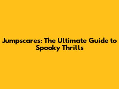 Jumpscares: The Ultimate Guide to Spooky Thrills